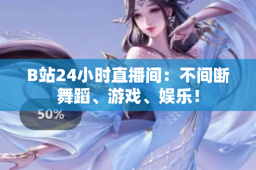 B站24小时直播间：不间断舞蹈、游戏、娱乐！