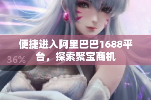 便捷进入阿里巴巴1688平台，探索聚宝商机