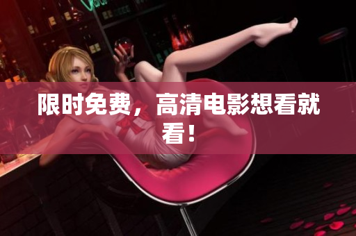 限时免费，高清电影想看就看！