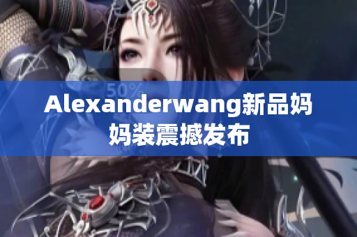 Alexanderwang新品妈妈装震撼发布