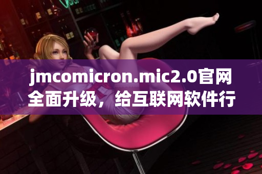 jmcomicron.mic2.0官网全面升级，给互联网软件行业带来新风尚