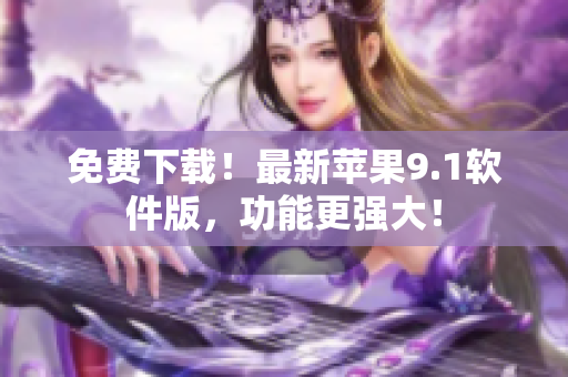 免费下载！最新苹果9.1软件版，功能更强大！