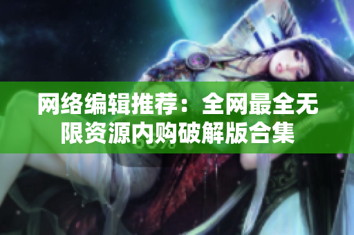网络编辑推荐：全网最全无限资源内购破解版合集