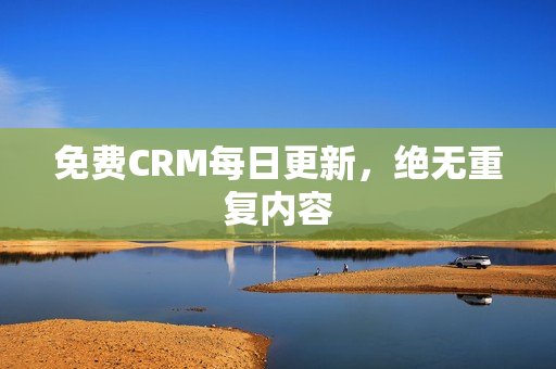 免费CRM每日更新，绝无重复内容