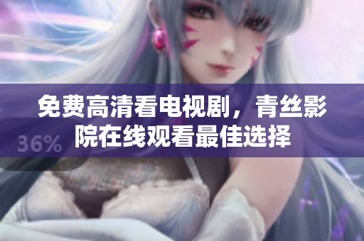 免费高清看电视剧，青丝影院在线观看最佳选择