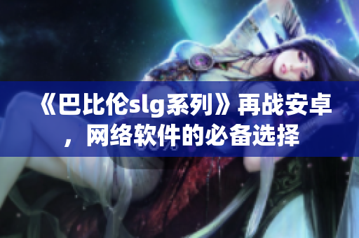 《巴比伦slg系列》再战安卓，网络软件的必备选择