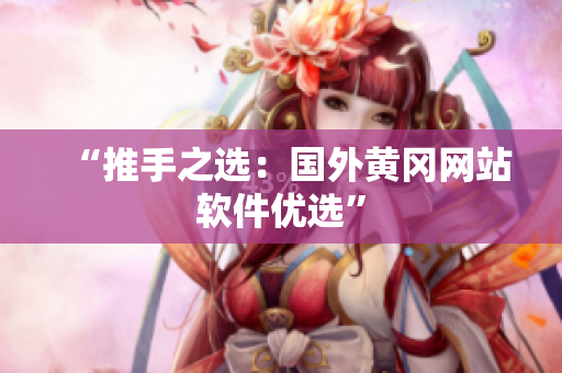 “推手之选：国外黄冈网站软件优选”