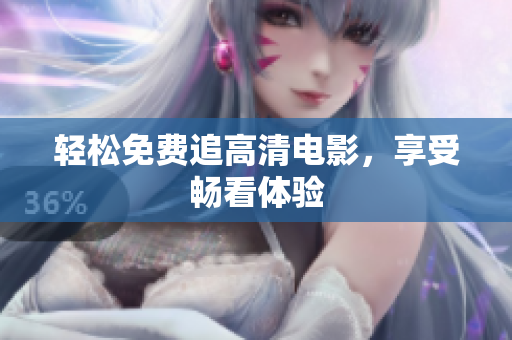 轻松免费追高清电影，享受畅看体验