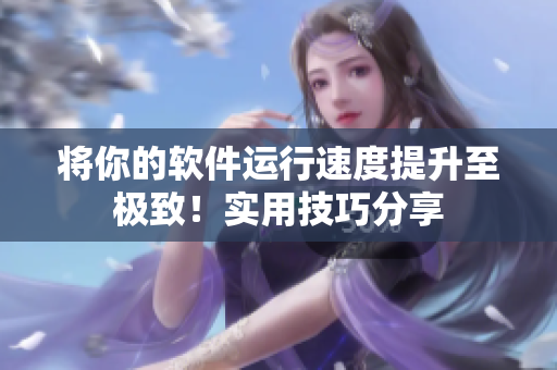 将你的软件运行速度提升至极致！实用技巧分享