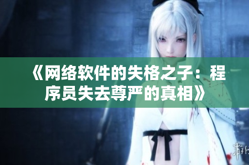 《网络软件的失格之子：程序员失去尊严的真相》