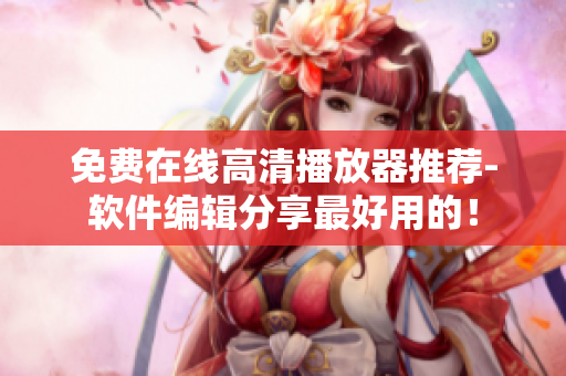免费在线高清播放器推荐-软件编辑分享最好用的！