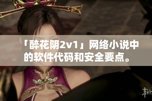 「醉花阴2v1」网络小说中的软件代码和安全要点。