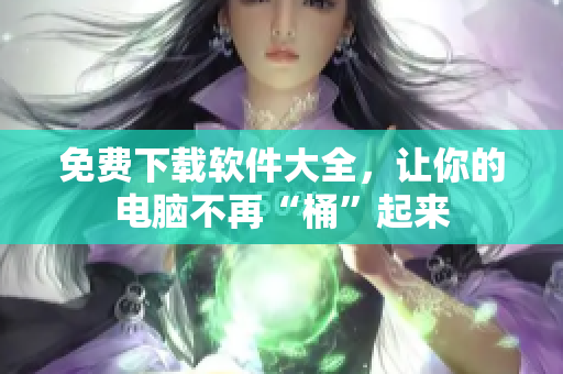 免费下载软件大全，让你的电脑不再“桶”起来