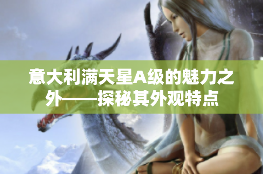 意大利满天星A级的魅力之外——探秘其外观特点