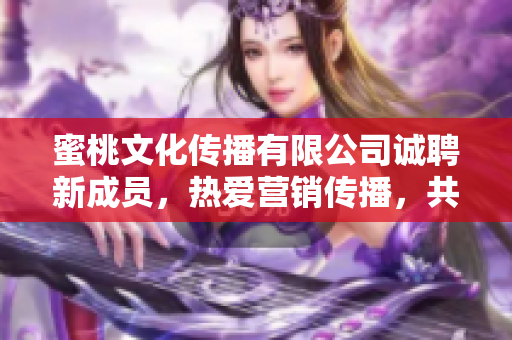 蜜桃文化传播有限公司诚聘新成员，热爱营销传播，共创未来！