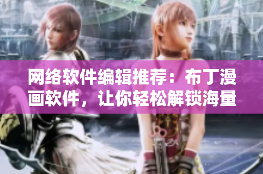 网络软件编辑推荐：布丁漫画软件，让你轻松解锁海量软件漫画！