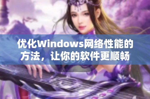 优化Windows网络性能的方法，让你的软件更顺畅