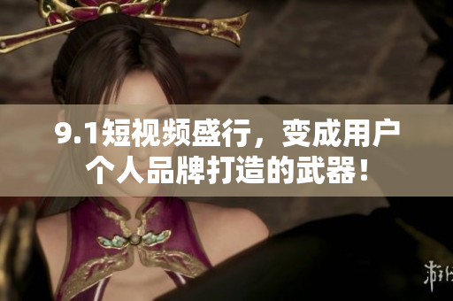 9.1短视频盛行，变成用户个人品牌打造的武器！