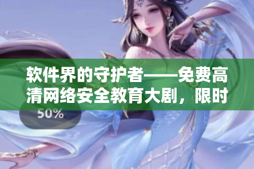 软件界的守护者——免费高清网络安全教育大剧，限时在线观看！