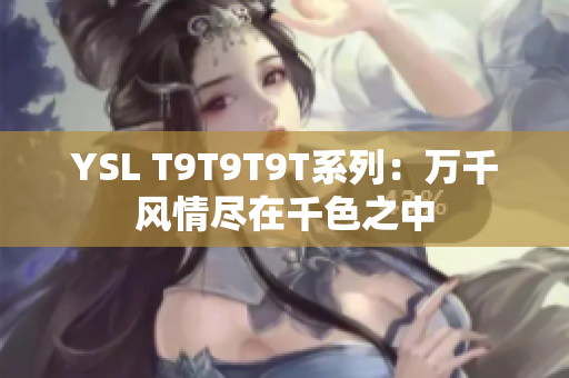 YSL T9T9T9T系列：万千风情尽在千色之中
