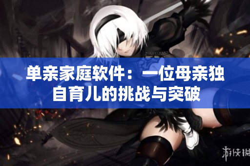 单亲家庭软件：一位母亲独自育儿的挑战与突破