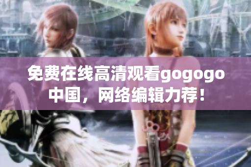 免费在线高清观看gogogo中国，网络编辑力荐！