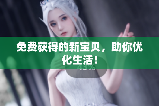 免费获得的新宝贝，助你优化生活！