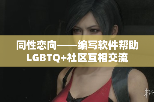 同性恋向——编写软件帮助LGBTQ+社区互相交流