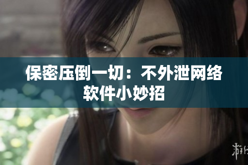 保密压倒一切：不外泄网络软件小妙招