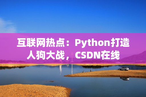 互联网热点：Python打造人狗大战，CSDN在线