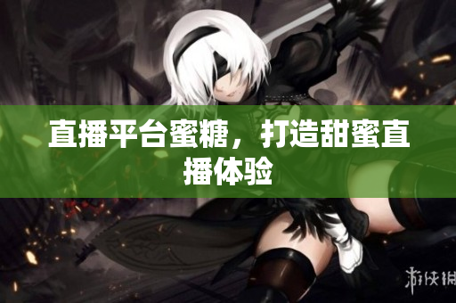 直播平台蜜糖，打造甜蜜直播体验