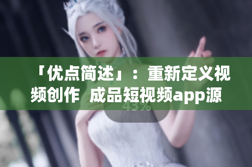 「优点简述」：重新定义视频创作  成品短视频app源码