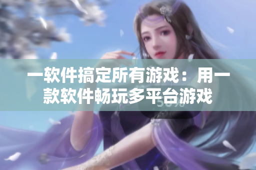 一软件搞定所有游戏：用一款软件畅玩多平台游戏