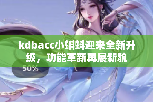 kdbacc小蝌蚪迎来全新升级，功能革新再展新貌