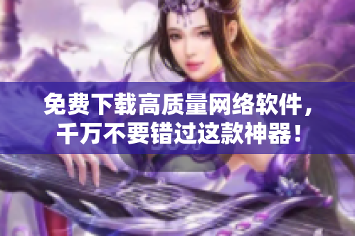 免费下载高质量网络软件，千万不要错过这款神器！