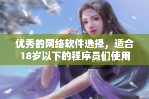 优秀的网络软件选择，适合18岁以下的程序员们使用