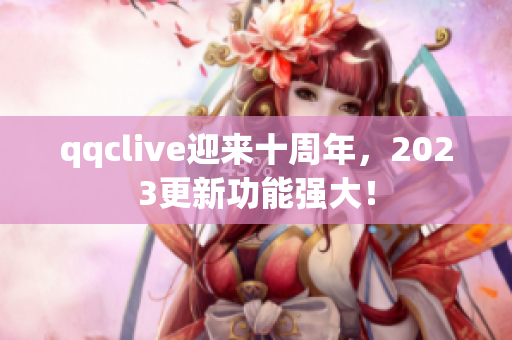 qqclive迎来十周年，2023更新功能强大！