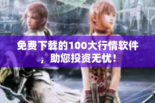 免费下载的100大行情软件，助您投资无忧！