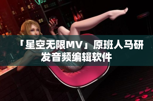 「星空无限MV」原班人马研发音频编辑软件