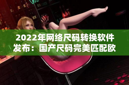 2022年网络尺码转换软件发布：国产尺码完美匹配欧洲尺码