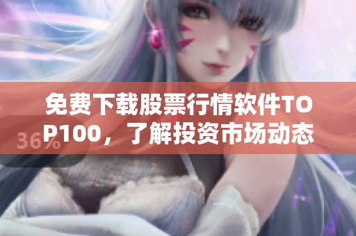 免费下载股票行情软件TOP100，了解投资市场动态