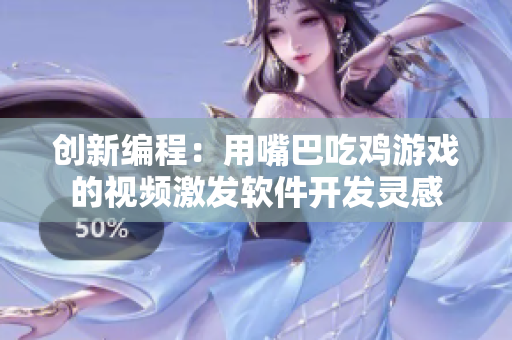 创新编程：用嘴巴吃鸡游戏的视频激发软件开发灵感