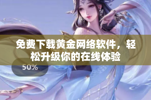 免费下载黄金网络软件，轻松升级你的在线体验