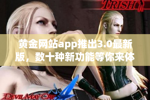 黄金网站app推出3.0最新版，数十种新功能等你来体验！