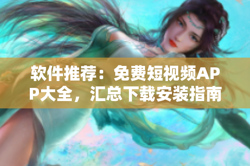 软件推荐：免费短视频APP大全，汇总下载安装指南！