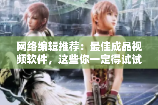 网络编辑推荐：最佳成品视频软件，这些你一定得试试！