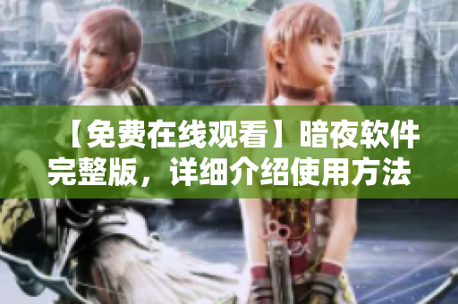 【免费在线观看】暗夜软件完整版，详细介绍使用方法
