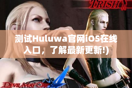 测试Huluwa官网iOS在线入口，了解最新更新!)