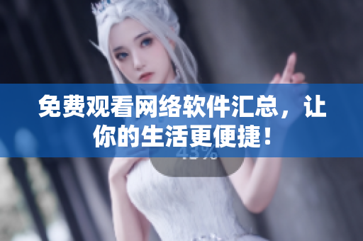 免费观看网络软件汇总，让你的生活更便捷！