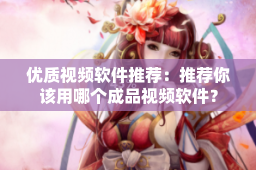 优质视频软件推荐：推荐你该用哪个成品视频软件？